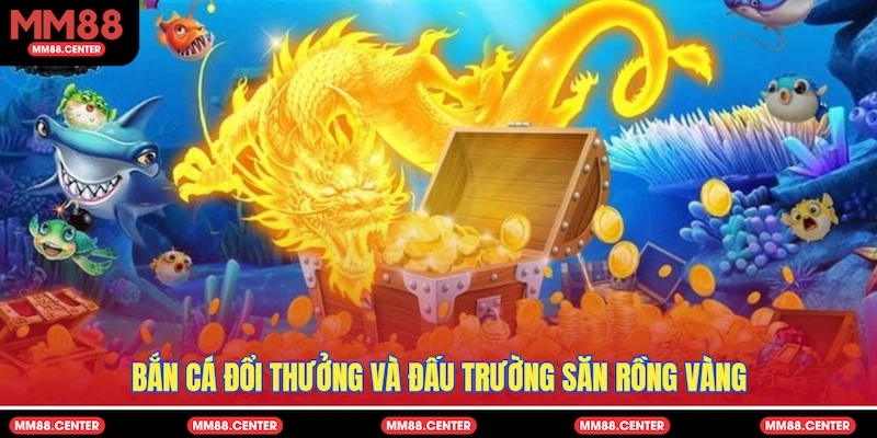 Bắn cá đổi thưởng và đấu trường săn Rồng Vàng